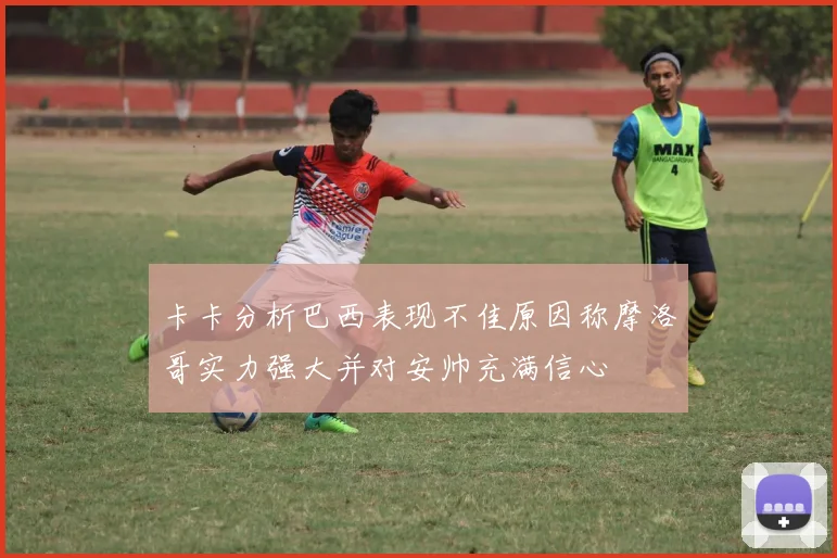 卡卡分析巴西表现不佳原因称摩洛哥实力强大并对安帅充满信心