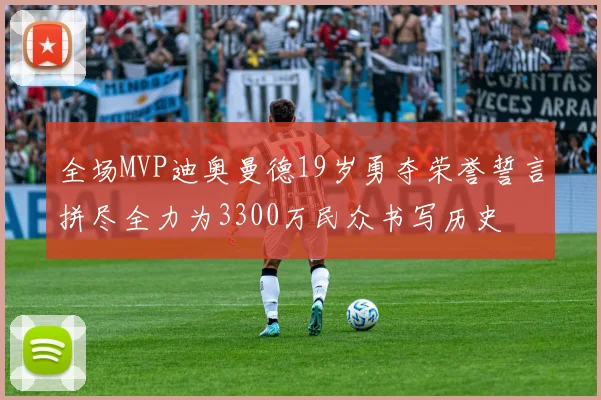 全场MVP迪奥曼德19岁勇夺荣誉誓言拼尽全力为3300万民众书写历史