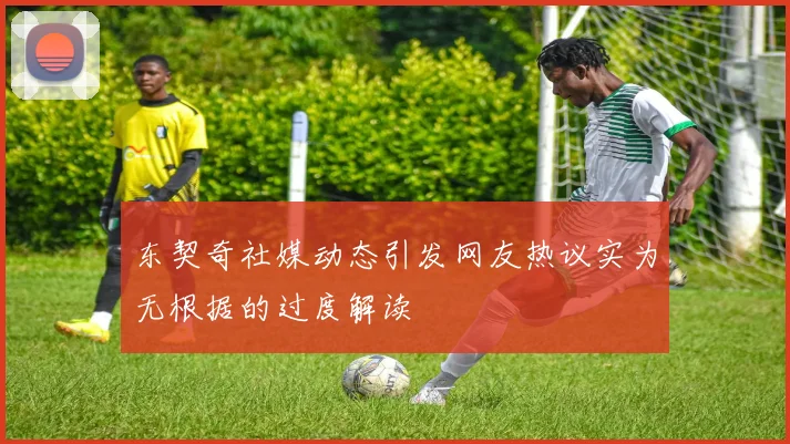 东契奇社媒动态引发网友热议实为无根据的过度解读