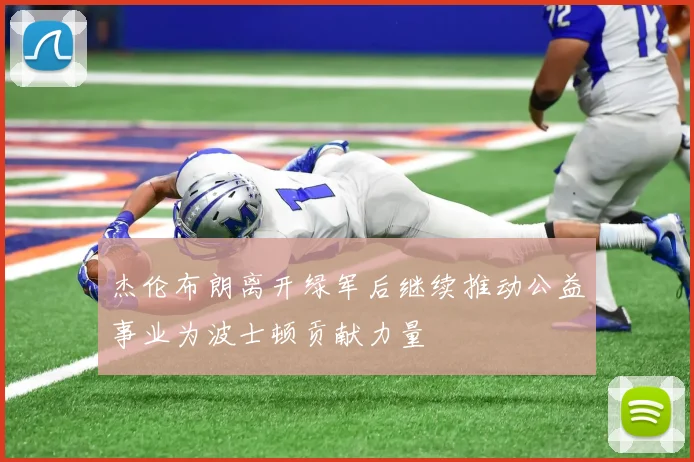杰伦布朗离开绿军后继续推动公益事业为波士顿贡献力量