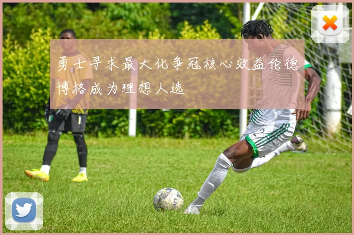 勇士寻求最大化争冠核心效益伦德博格成为理想人选